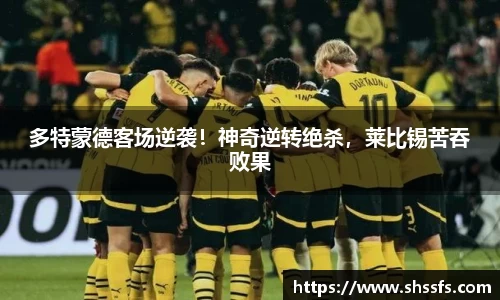 多特蒙德客场逆袭！神奇逆转绝杀，莱比锡苦吞败果