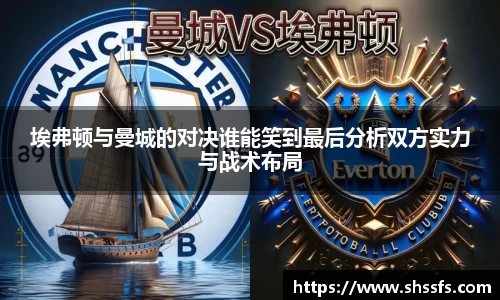 埃弗顿与曼城的对决谁能笑到最后分析双方实力与战术布局