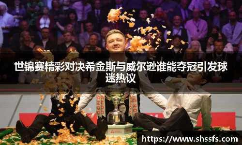 世锦赛精彩对决希金斯与威尔逊谁能夺冠引发球迷热议