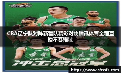 CBA辽宁队对阵新疆队精彩对决腾讯体育全程直播不容错过